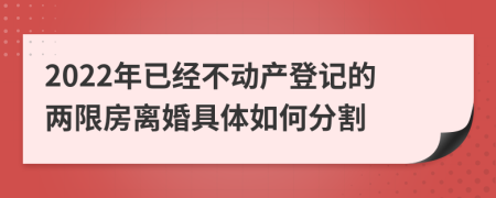 2022年已经不动产登记的两限房离婚具体如何分割