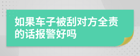 如果车子被刮对方全责的话报警好吗