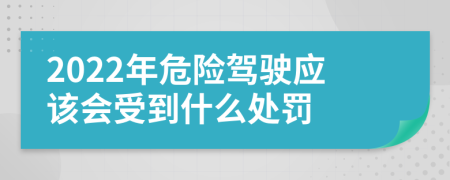 2022年危险驾驶应该会受到什么处罚