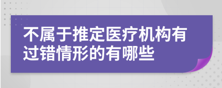 不属于推定医疗机构有过错情形的有哪些