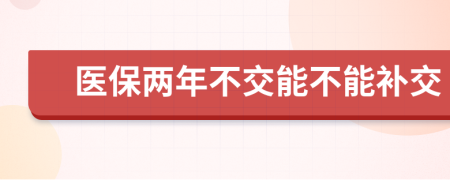 医保两年不交能不能补交