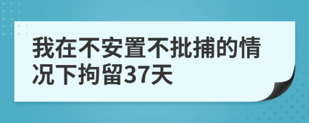 我在不安置不批捕的情况下拘留37天