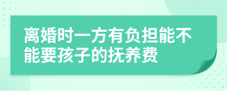 离婚时一方有负担能不能要孩子的抚养费