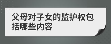 父母对子女的监护权包括哪些内容