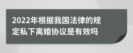 2022年根据我国法律的规定私下离婚协议是有效吗