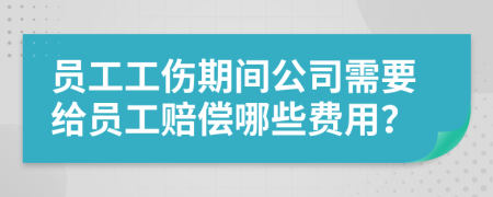 员工工伤期间公司需要给员工赔偿哪些费用？