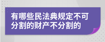 有哪些民法典规定不可分割的财产不分割的