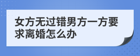 女方无过错男方一方要求离婚怎么办