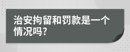 治安拘留和罚款是一个情况吗?