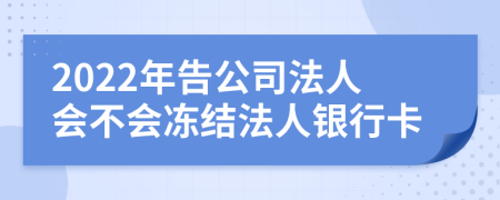 2022年告公司法人会不会冻结法人银行卡