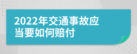 2022年交通事故应当要如何赔付