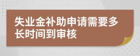 失业金补助申请需要多长时间到审核
