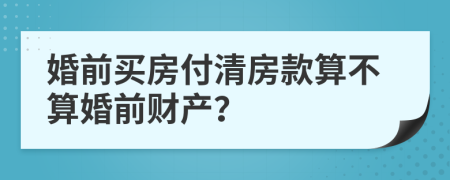 婚前买房付清房款算不算婚前财产？