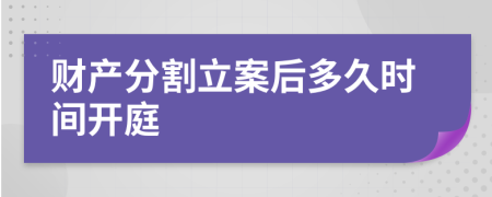 财产分割立案后多久时间开庭