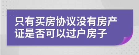 只有买房协议没有房产证是否可以过户房子