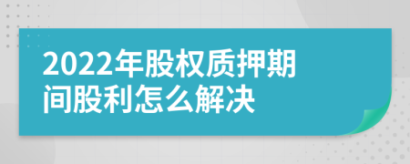 2022年股权质押期间股利怎么解决