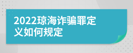 2022琼海诈骗罪定义如何规定