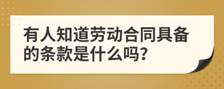 有人知道劳动合同具备的条款是什么吗？