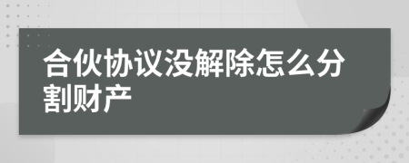 合伙协议没解除怎么分割财产