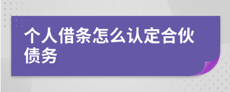 个人借条怎么认定合伙债务