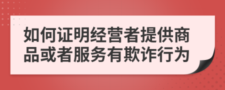 如何证明经营者提供商品或者服务有欺诈行为