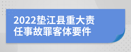 2022垫江县重大责任事故罪客体要件