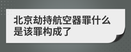 北京劫持航空器罪什么是该罪构成了