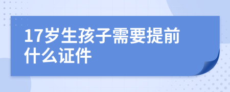 17岁生孩子需要提前什么证件