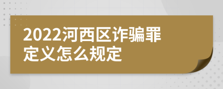 2022河西区诈骗罪定义怎么规定