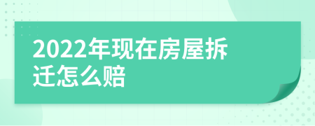 2022年现在房屋拆迁怎么赔