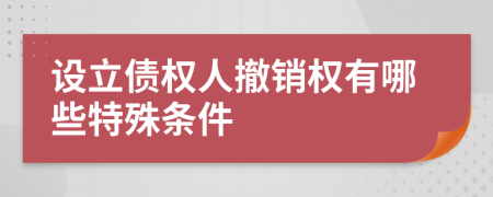 设立债权人撤销权有哪些特殊条件