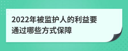 2022年被监护人的利益要通过哪些方式保障