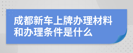 成都新车上牌办理材料和办理条件是什么