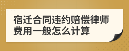 宿迁合同违约赔偿律师费用一般怎么计算