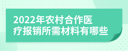 2022年农村合作医疗报销所需材料有哪些