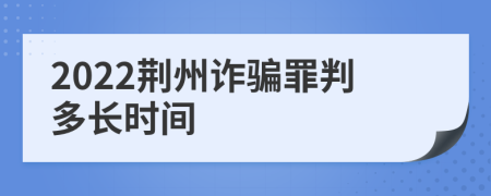 2022荆州诈骗罪判多长时间