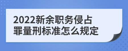 2022新余职务侵占罪量刑标准怎么规定