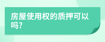 房屋使用权的质押可以吗?