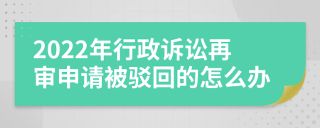 2022年行政诉讼再审申请被驳回的怎么办