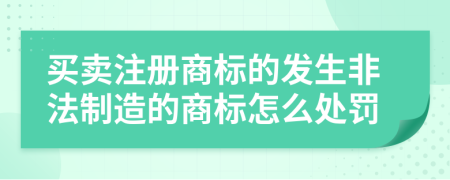 买卖注册商标的发生非法制造的商标怎么处罚