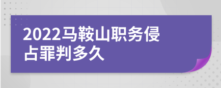 2022马鞍山职务侵占罪判多久