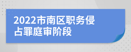 2022市南区职务侵占罪庭审阶段