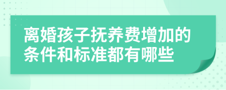 离婚孩子抚养费增加的条件和标准都有哪些