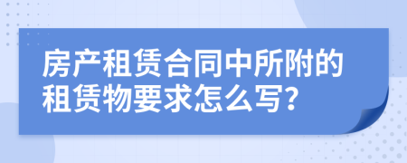 房产租赁合同中所附的租赁物要求怎么写？