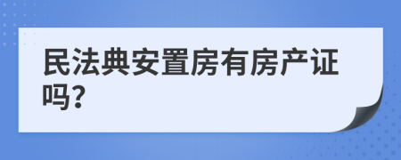 民法典安置房有房产证吗？