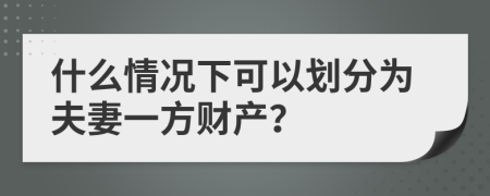 什么情况下可以划分为夫妻一方财产？