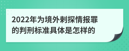 2022年为境外剌探情报罪的判刑标准具体是怎样的