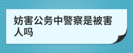 妨害公务中警察是被害人吗
