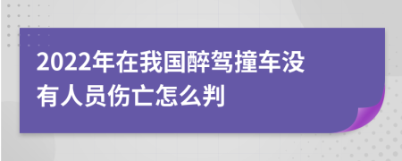 2022年在我国醉驾撞车没有人员伤亡怎么判