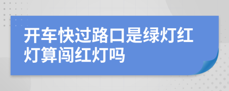 开车快过路口是绿灯红灯算闯红灯吗